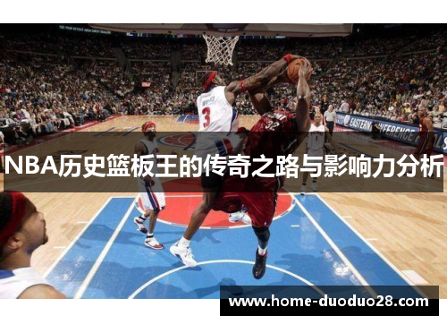 NBA历史篮板王的传奇之路与影响力分析