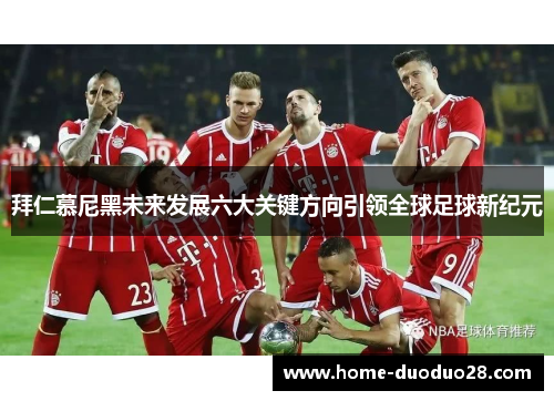 拜仁慕尼黑未来发展六大关键方向引领全球足球新纪元