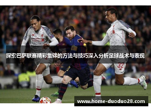 探索巴萨联赛精彩集锦的方法与技巧深入分析足球战术与表现