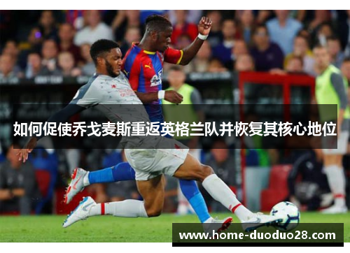 如何促使乔戈麦斯重返英格兰队并恢复其核心地位