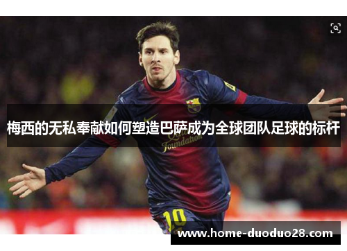 梅西的无私奉献如何塑造巴萨成为全球团队足球的标杆