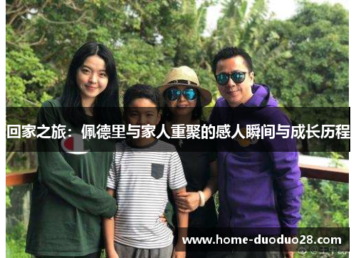 回家之旅：佩德里与家人重聚的感人瞬间与成长历程