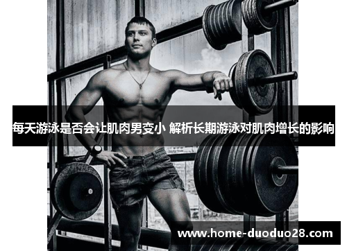 每天游泳是否会让肌肉男变小 解析长期游泳对肌肉增长的影响