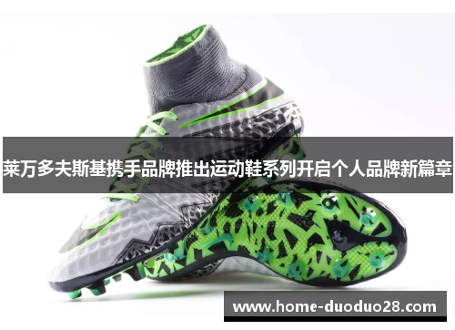 莱万多夫斯基携手品牌推出运动鞋系列开启个人品牌新篇章