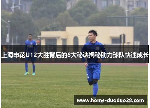 上海申花U12大胜背后的8大秘诀揭秘助力球队快速成长