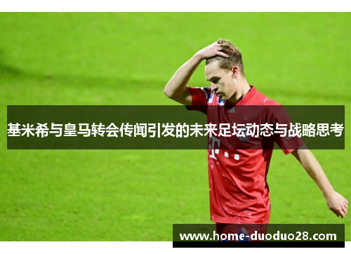 基米希与皇马转会传闻引发的未来足坛动态与战略思考