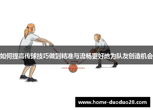 如何提高传球技巧做到精准与流畅更好地为队友创造机会