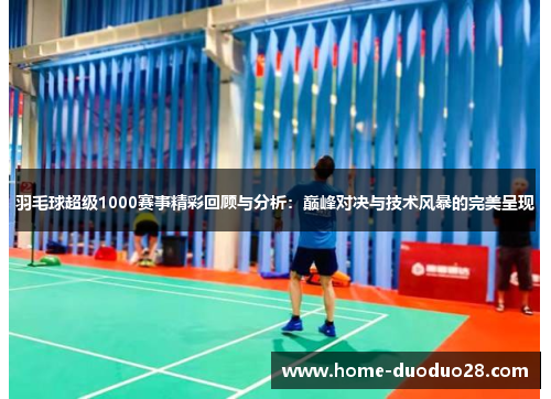 羽毛球超级1000赛事精彩回顾与分析：巅峰对决与技术风暴的完美呈现
