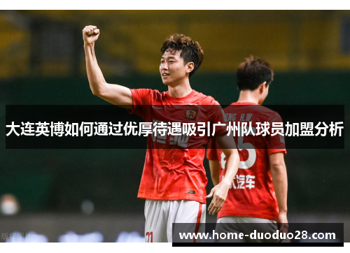 大连英博如何通过优厚待遇吸引广州队球员加盟分析