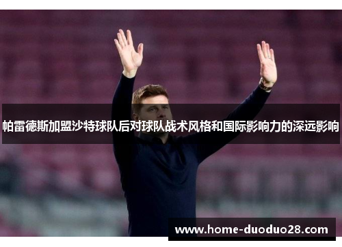帕雷德斯加盟沙特球队后对球队战术风格和国际影响力的深远影响
