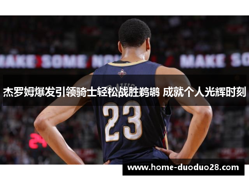杰罗姆爆发引领骑士轻松战胜鹈鹕 成就个人光辉时刻