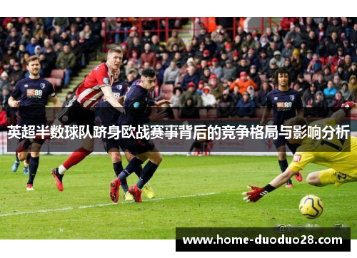 英超半数球队跻身欧战赛事背后的竞争格局与影响分析