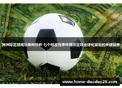 跨洲际足球成功案例分析 七个标志性事件揭示足球全球化背后的关键因素