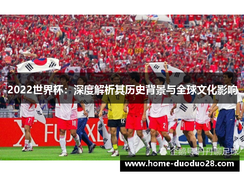 2022世界杯：深度解析其历史背景与全球文化影响
