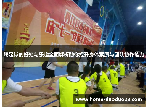 踢足球的好处与乐趣全面解析助你提升身体素质与团队协作能力