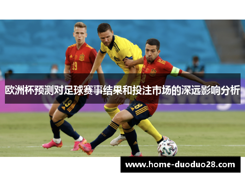 欧洲杯预测对足球赛事结果和投注市场的深远影响分析