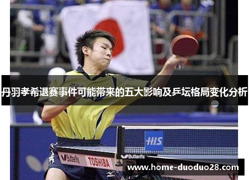 丹羽孝希退赛事件可能带来的五大影响及乒坛格局变化分析
