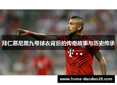 拜仁慕尼黑九号球衣背后的传奇故事与历史传承