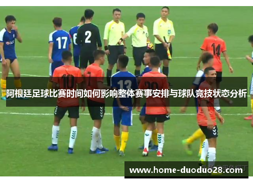 阿根廷足球比赛时间如何影响整体赛事安排与球队竞技状态分析