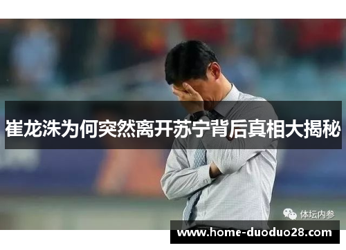 崔龙洙为何突然离开苏宁背后真相大揭秘