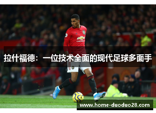 拉什福德：一位技术全面的现代足球多面手